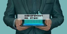 在线配资平台的优势与风险，你了解吗？