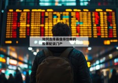 如何选择最值得信赖的股票配资门户