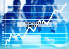 如何通过配资网快速提升你的投资收益