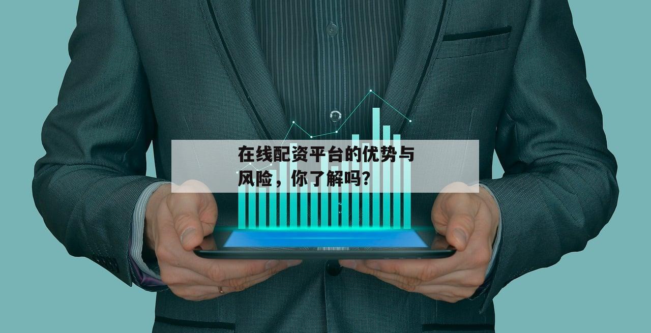 在线配资平台的优势与风险，你了解吗？