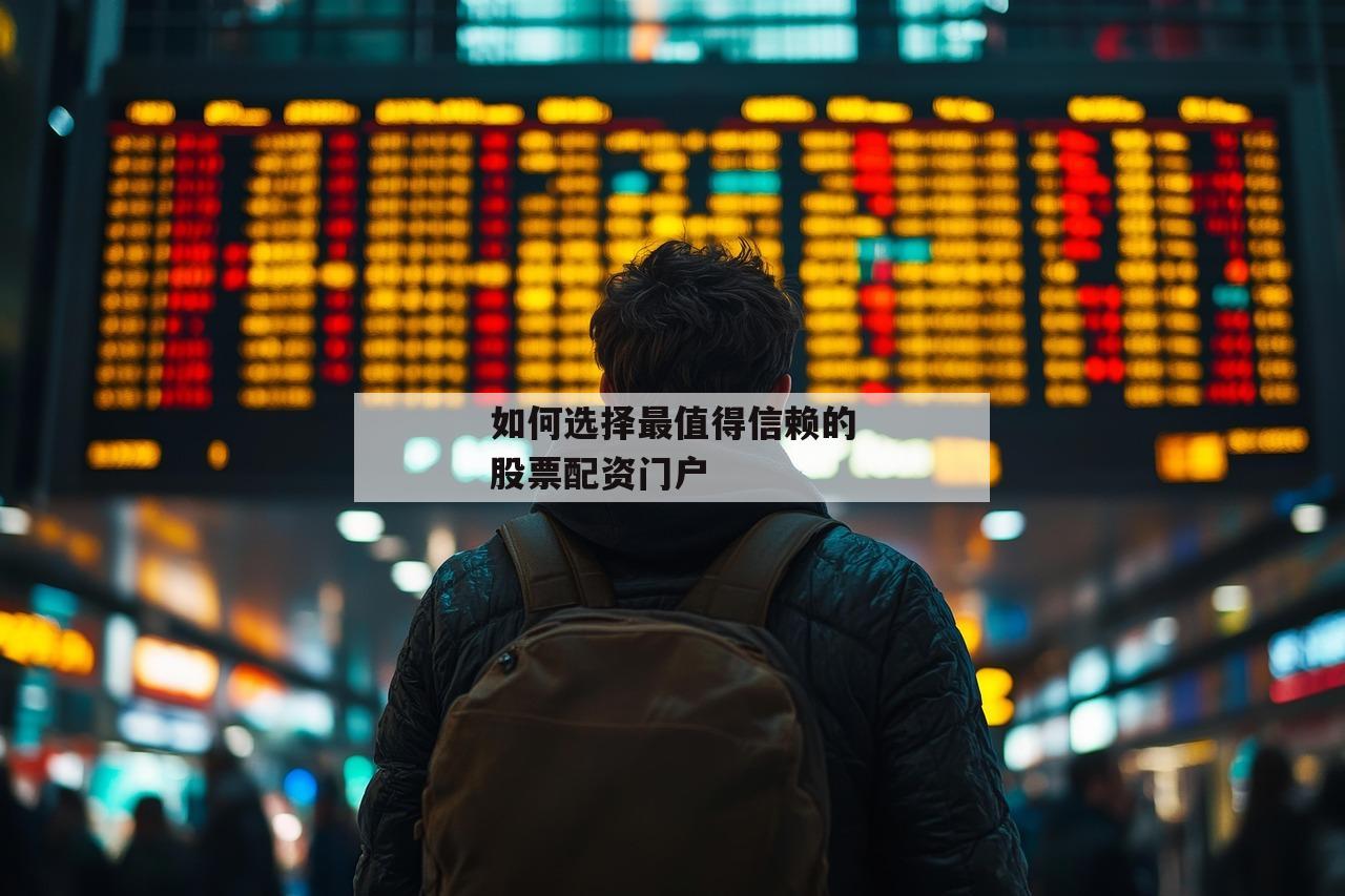 如何选择最值得信赖的股票配资门户