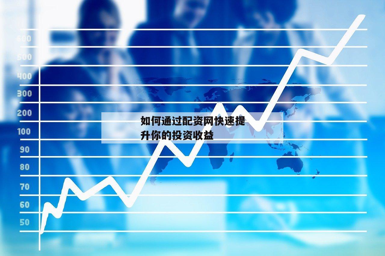 如何通过配资网快速提升你的投资收益