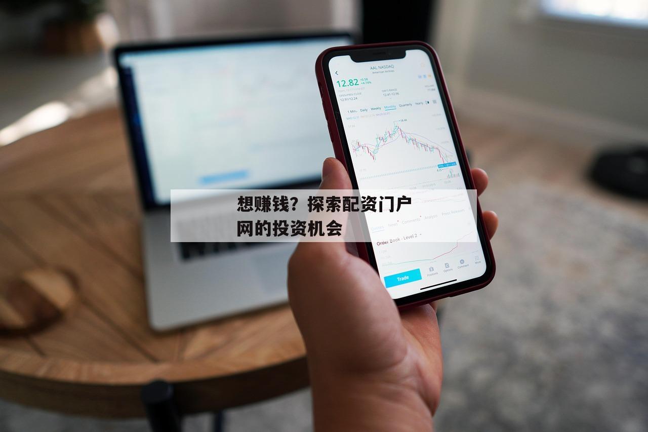 想赚钱?探索配资门户网的投资机会 想赚钱?探索配资门户网的投资机会