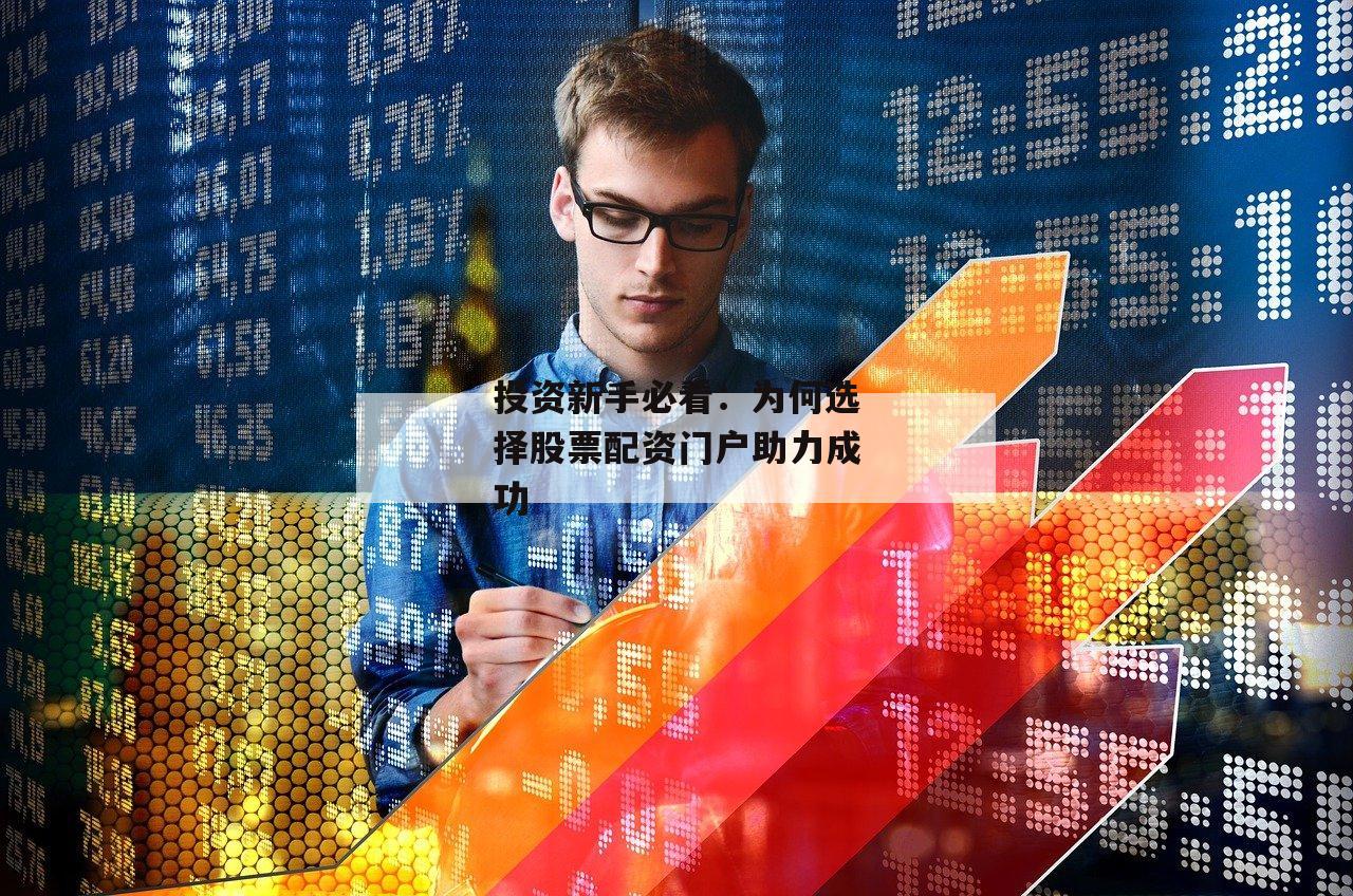 投资新手必看:为何选择股票配资门户助力成功 投资新手必看:为何选择股票配资门户助力成功
