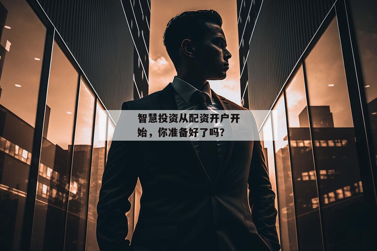 智慧投资从配资开户开始,你准备好了吗? 智慧投资从配资开户开始,你准备好了吗?