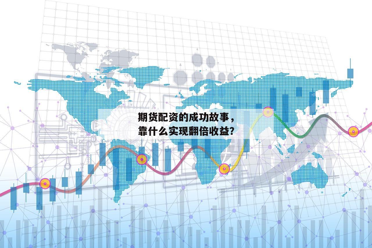 期货配资的成功故事,靠什么实现翻倍收益? 期货配资的成功故事,靠什么实现翻倍收益?