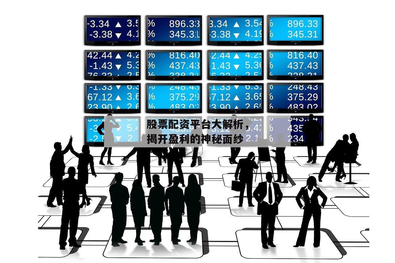 股票配资平台大解析,揭开盈利的神秘面纱 股票配资平台大解析,揭开盈利的神秘面纱