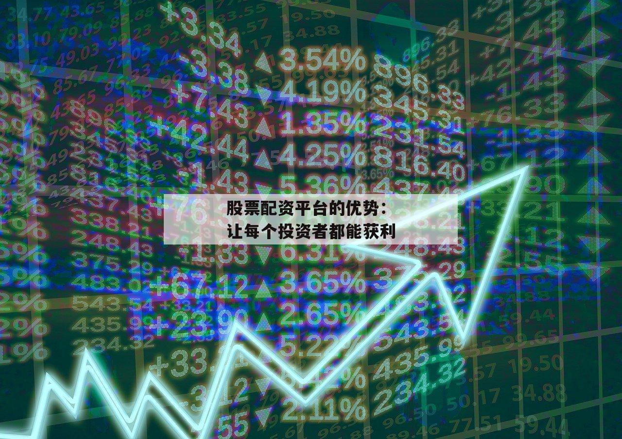 股票配资平台的优势:让每个投资者都能获利 股票配资平台的优势:让每个投资者都能获利