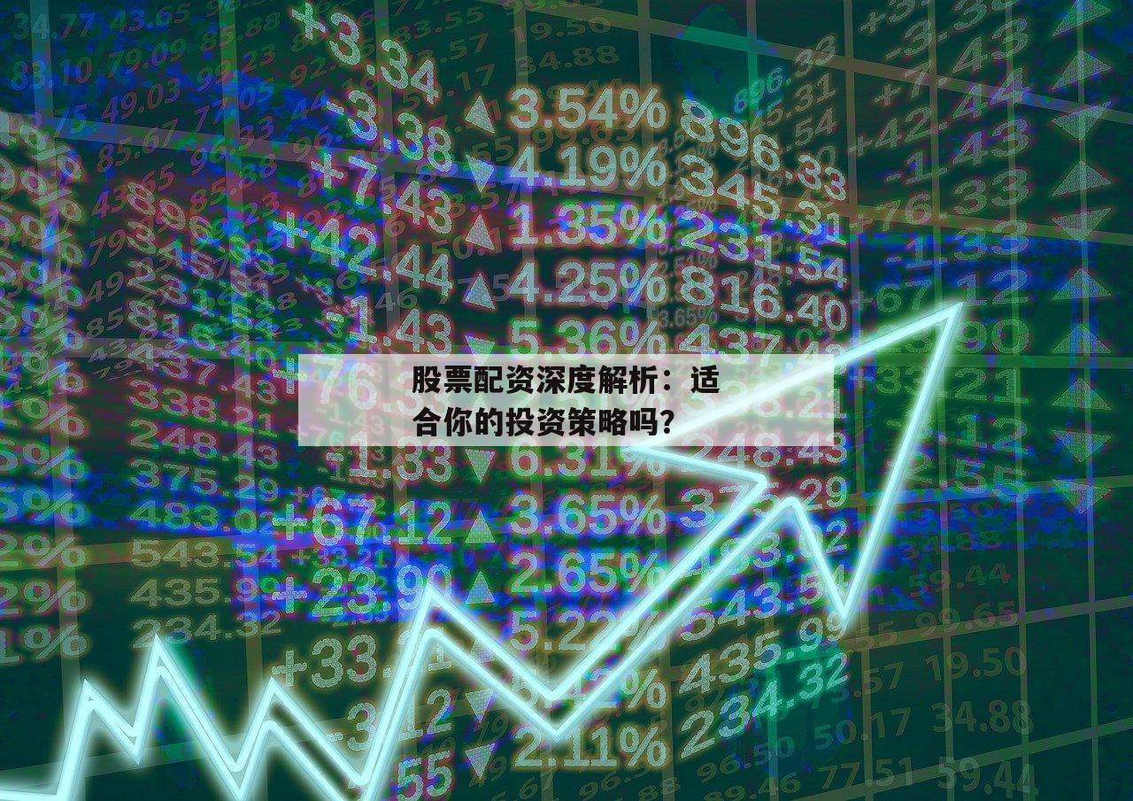 股票配资深度解析:适合你的投资策略吗? 股票配资深度解析:适合你的投资策略吗?
