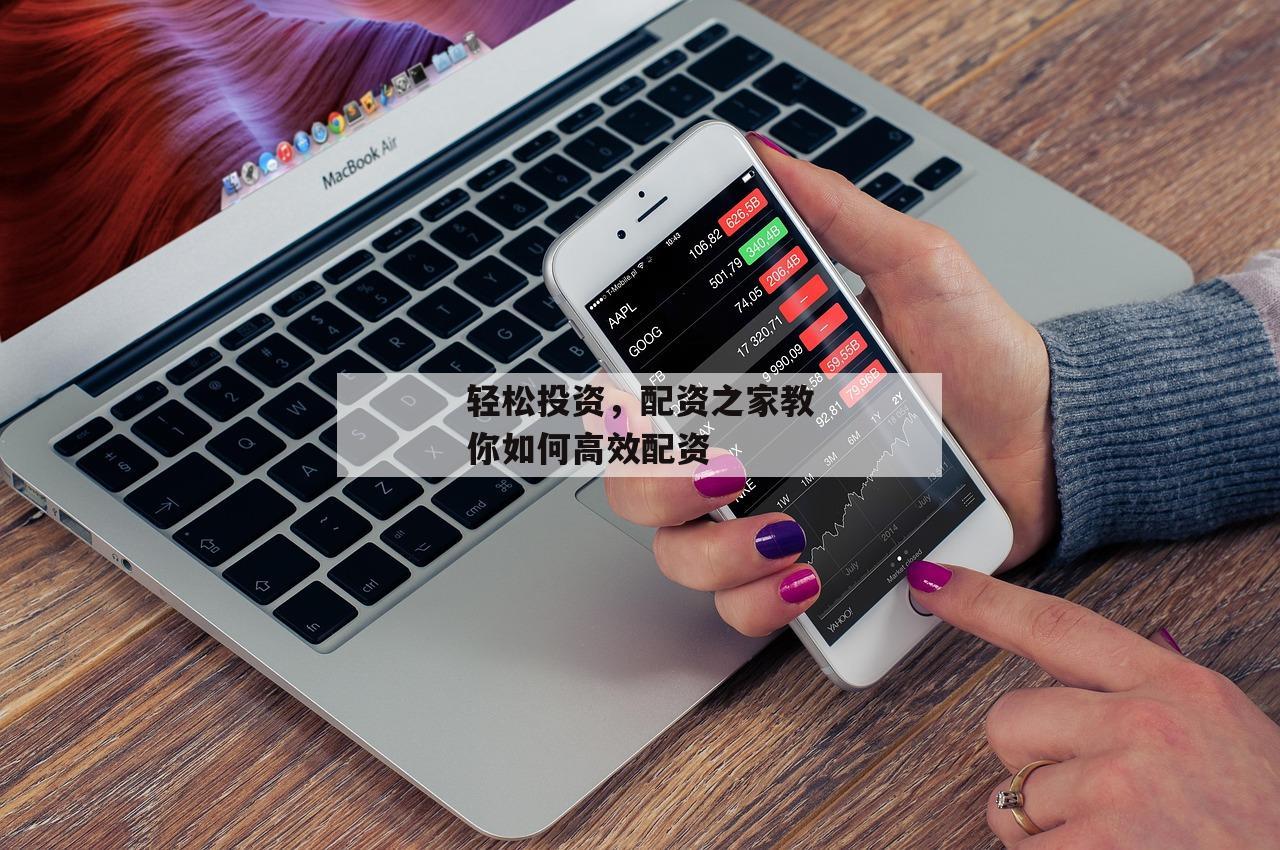 轻松投资,配资之家教你如何高效配资 轻松投资,配资之家教你如何高效配资