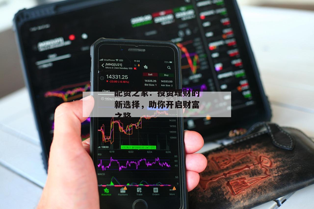 配资之家:投资理财的新选择,助你开启财富之路 配资之家:投资理财的新选择,助你开启财富之路