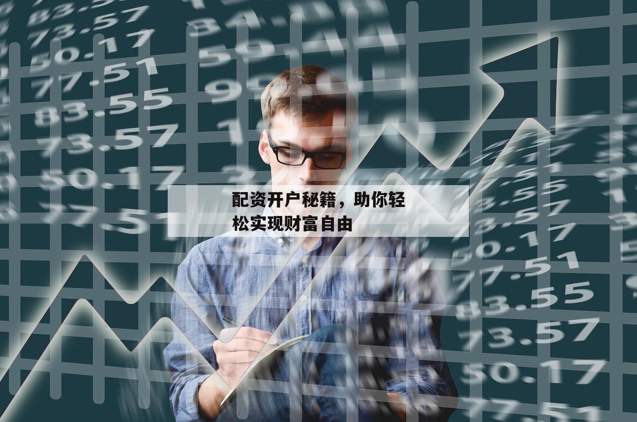 配资开户秘籍，助你轻松实现财富自由