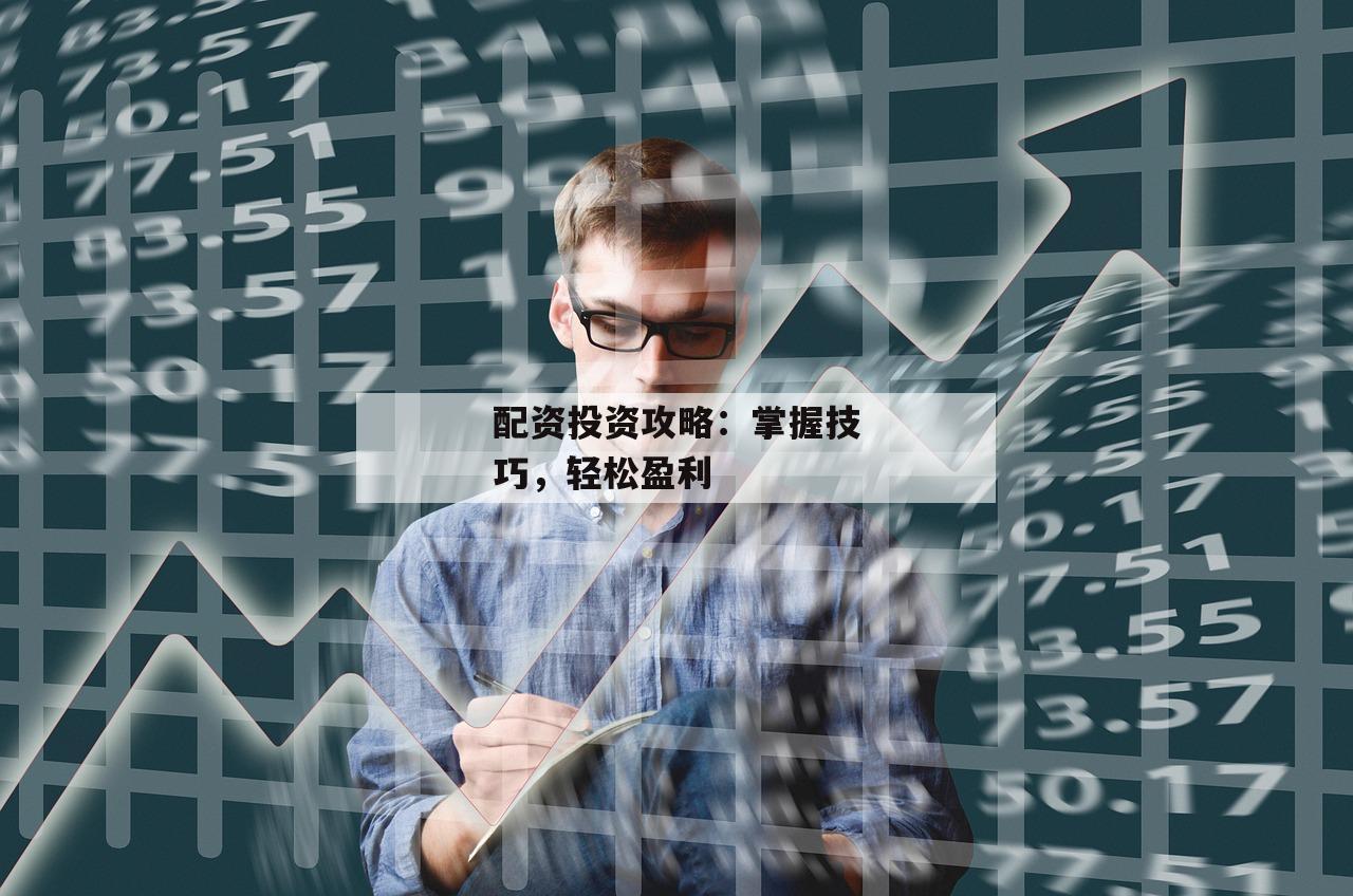 配资投资攻略:掌握技巧,轻松盈利 配资投资攻略:掌握技巧,轻松盈利