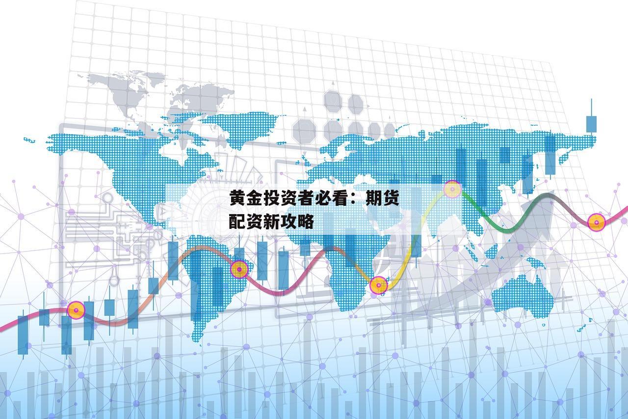 黄金投资者必看:期货配资新攻略 黄金投资者必看:期货配资新攻略