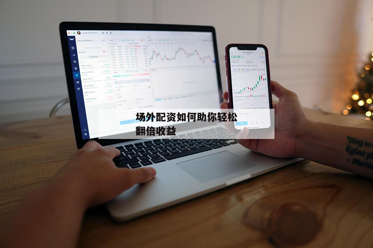 场外配资如何助你轻松翻倍收益 场外配资如何助你轻松翻倍收益