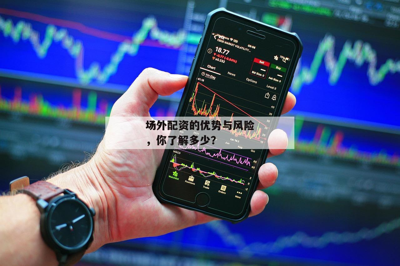 场外配资的优势与风险,你了解多少? 场外配资的优势与风险,你了解多少?