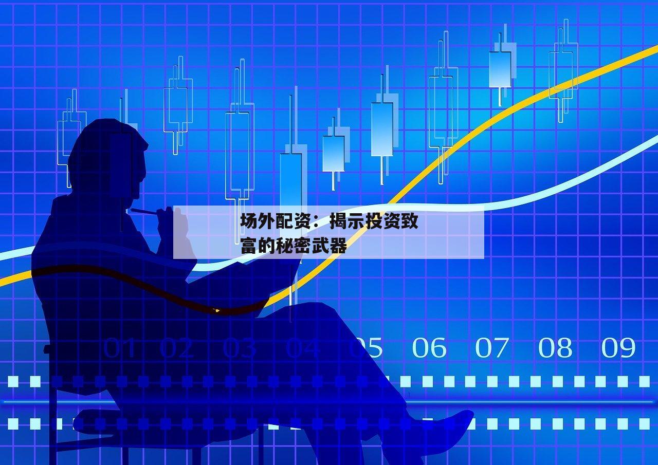 场外配资:揭示投资致富的秘密武器 场外配资:揭示投资致富的秘密武器