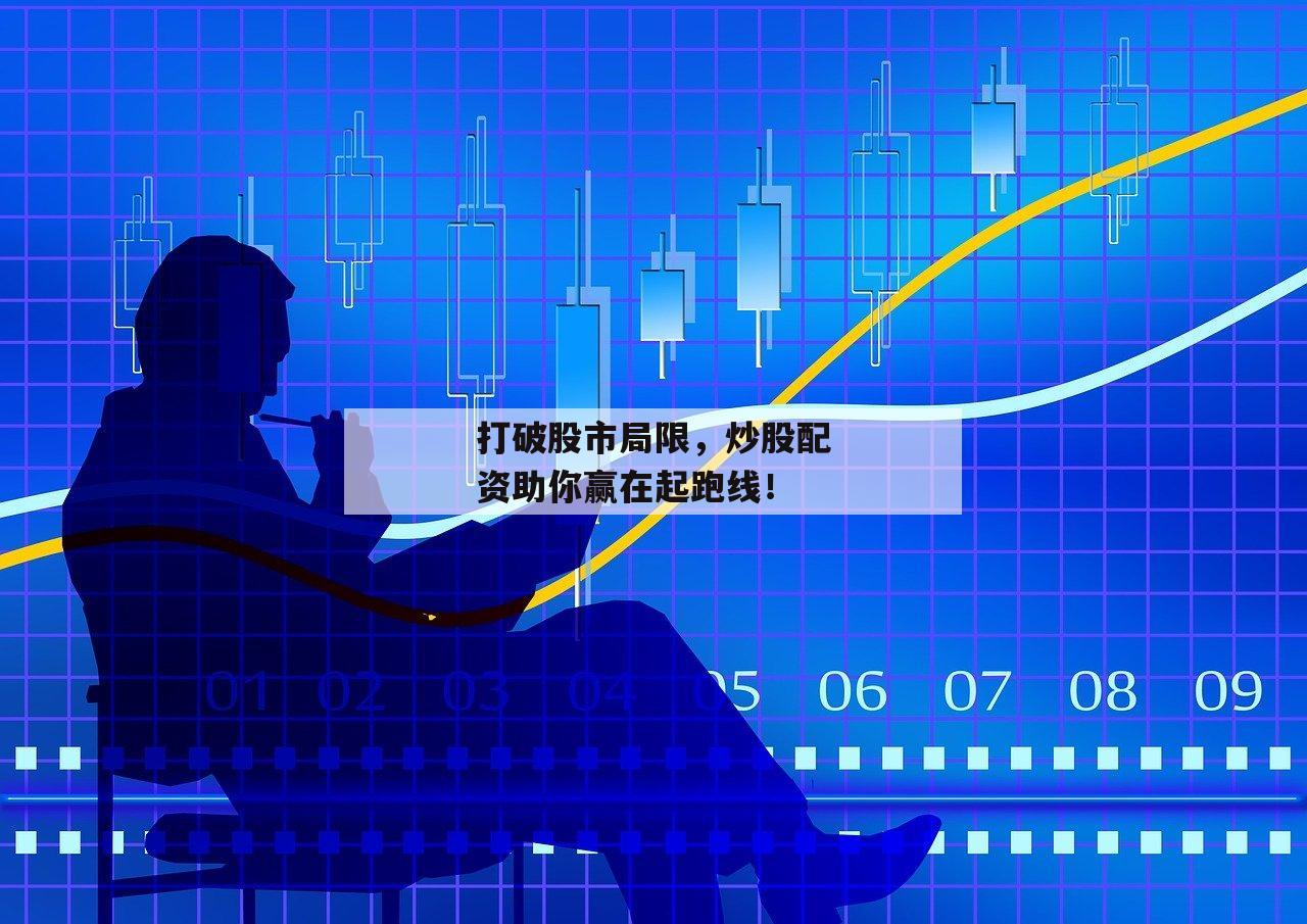 打破股市局限,炒股配资助你赢在起跑线! 打破股市局限,炒股配资助你赢在起跑线!
