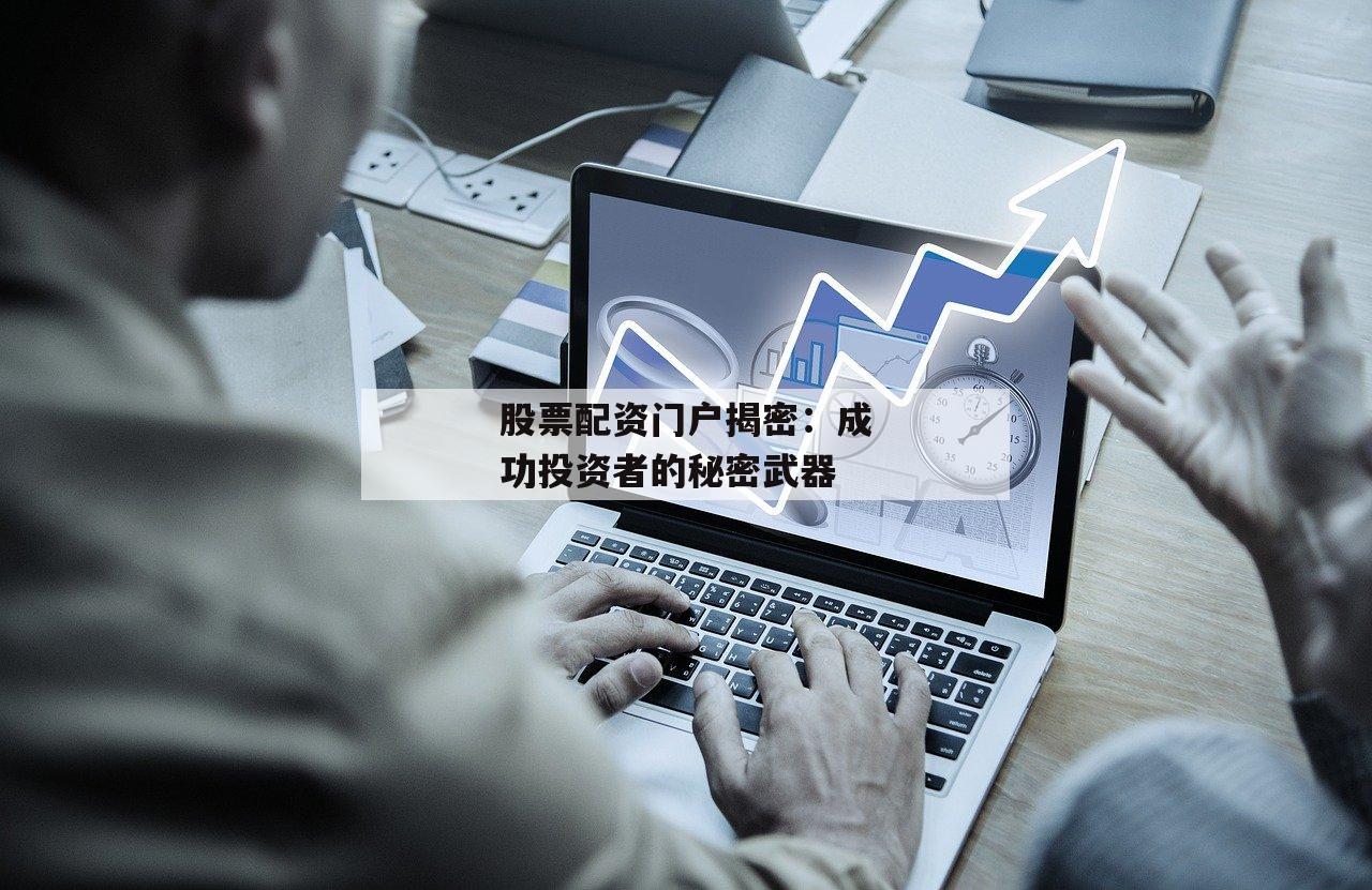 股票配资门户揭密:成功投资者的秘密武器 股票配资门户揭密:成功投资者的秘密武器