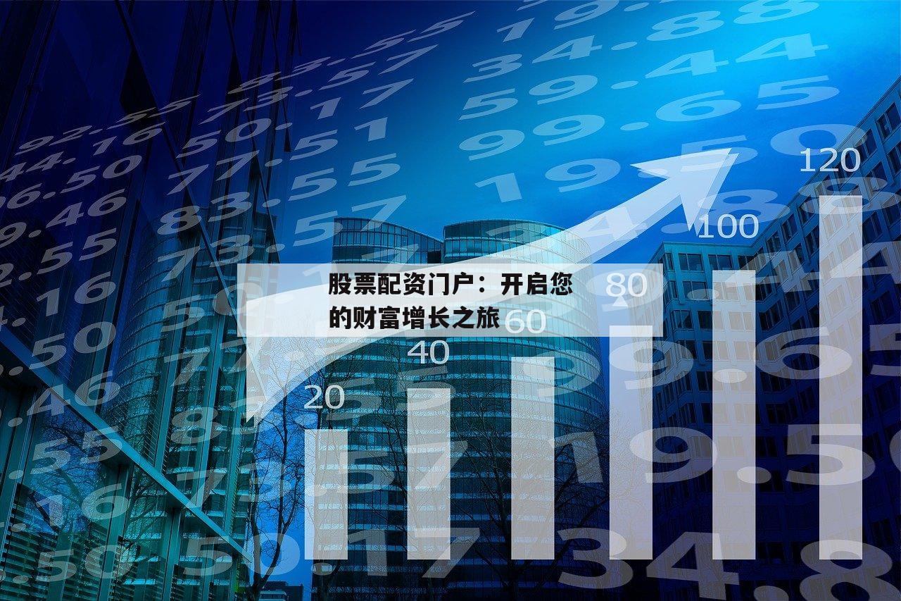 股票配资门户：开启您的财富增长之旅