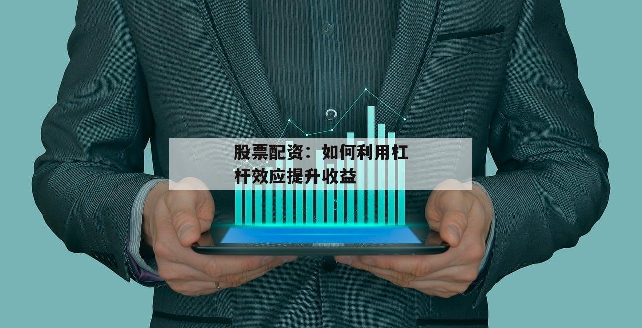 股票配资:如何利用杠杆效应提升收益 股票配资:如何利用杠杆效应提升收益